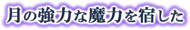 月の強力な魔力を宿した